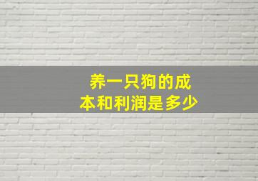 养一只狗的成本和利润是多少