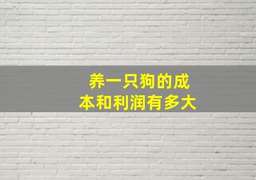 养一只狗的成本和利润有多大