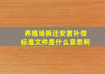 养殖场拆迁安置补偿标准文件是什么意思啊