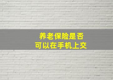 养老保险是否可以在手机上交