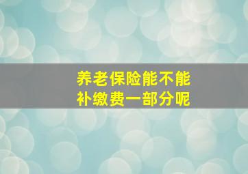 养老保险能不能补缴费一部分呢