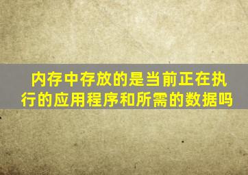 内存中存放的是当前正在执行的应用程序和所需的数据吗