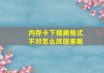 内存卡下视频格式不对怎么改回来呢