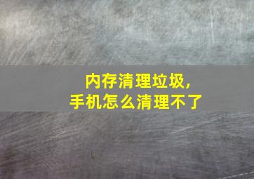 内存清理垃圾,手机怎么清理不了