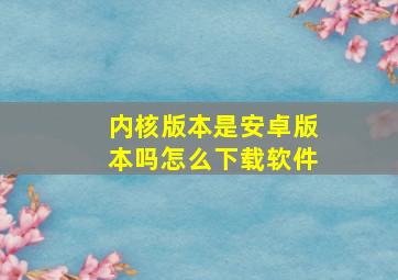 内核版本是安卓版本吗怎么下载软件