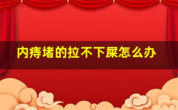 内痔堵的拉不下屎怎么办