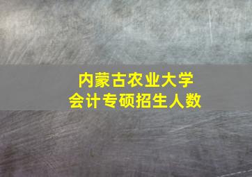 内蒙古农业大学会计专硕招生人数