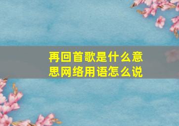 再回首歌是什么意思网络用语怎么说