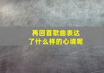 再回首歌曲表达了什么样的心境呢