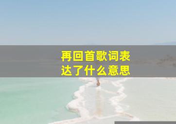 再回首歌词表达了什么意思