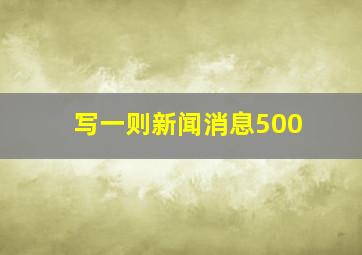 写一则新闻消息500