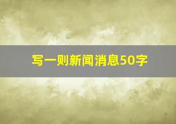 写一则新闻消息50字