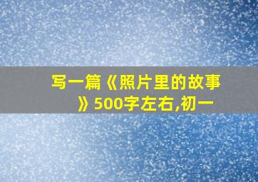 写一篇《照片里的故事》500字左右,初一