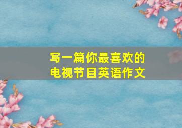 写一篇你最喜欢的电视节目英语作文