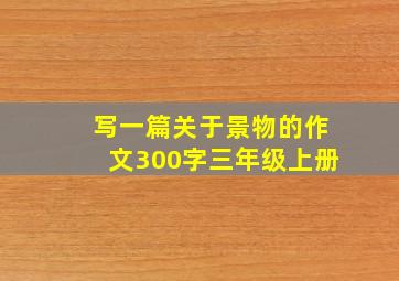 写一篇关于景物的作文300字三年级上册