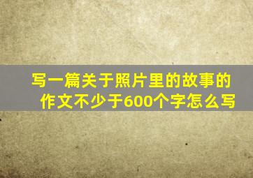 写一篇关于照片里的故事的作文不少于600个字怎么写