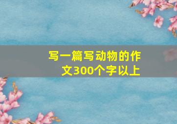 写一篇写动物的作文300个字以上