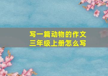 写一篇动物的作文三年级上册怎么写