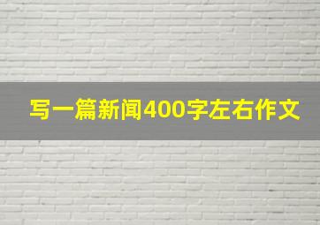 写一篇新闻400字左右作文