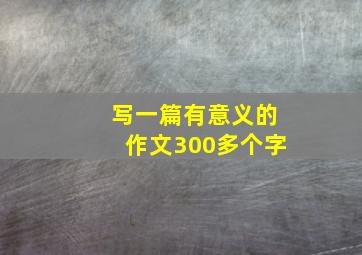 写一篇有意义的作文300多个字