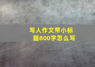 写人作文带小标题800字怎么写