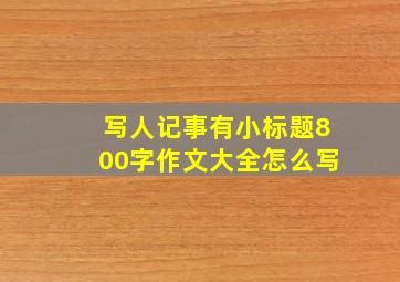 写人记事有小标题800字作文大全怎么写