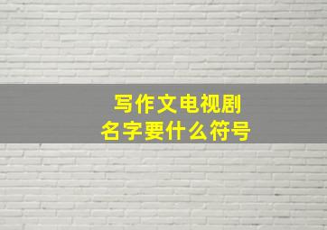 写作文电视剧名字要什么符号