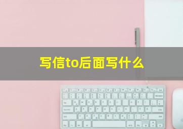 写信to后面写什么