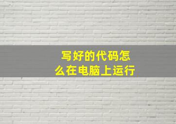 写好的代码怎么在电脑上运行