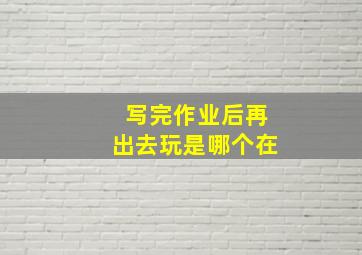 写完作业后再出去玩是哪个在