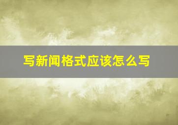 写新闻格式应该怎么写