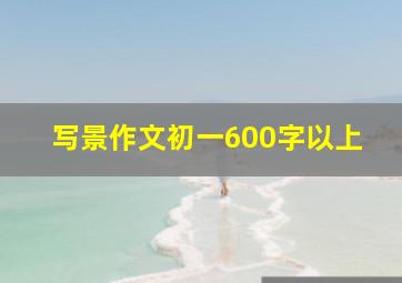 写景作文初一600字以上