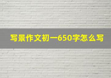 写景作文初一650字怎么写