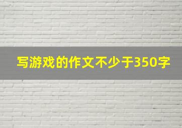 写游戏的作文不少于350字