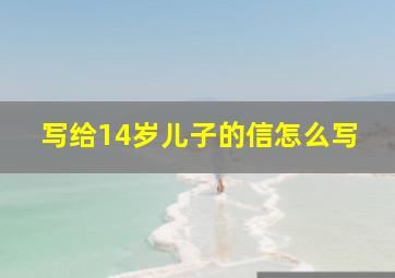 写给14岁儿子的信怎么写