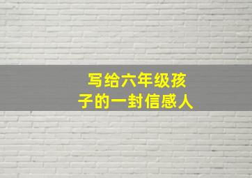 写给六年级孩子的一封信感人