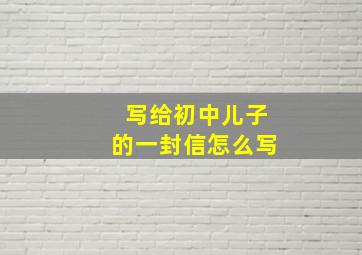 写给初中儿子的一封信怎么写