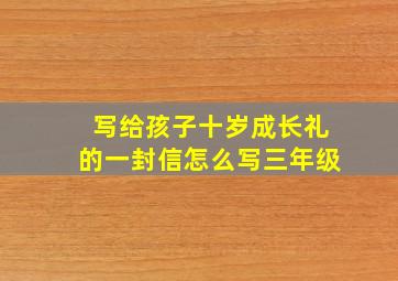 写给孩子十岁成长礼的一封信怎么写三年级