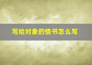 写给对象的情书怎么写