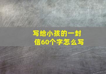 写给小孩的一封信60个字怎么写