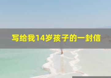 写给我14岁孩子的一封信