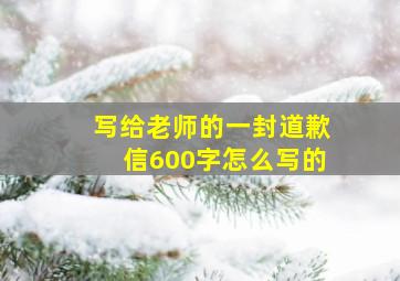 写给老师的一封道歉信600字怎么写的