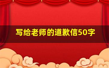 写给老师的道歉信50字