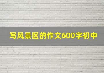 写风景区的作文600字初中