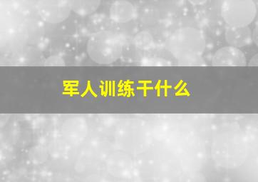 军人训练干什么