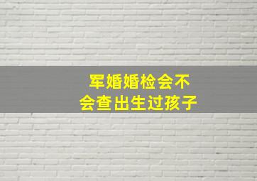 军婚婚检会不会查出生过孩子