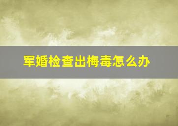 军婚检查出梅毒怎么办