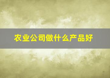 农业公司做什么产品好