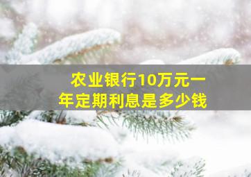 农业银行10万元一年定期利息是多少钱