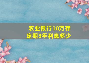 农业银行10万存定期3年利息多少